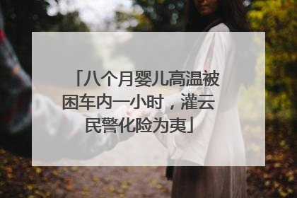 八个月婴儿高温被困车内一小时，灌云民警化险为夷