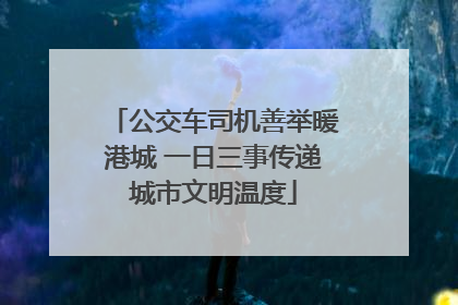 公交车司机善举暖港城 一日三事传递城市文明温度
