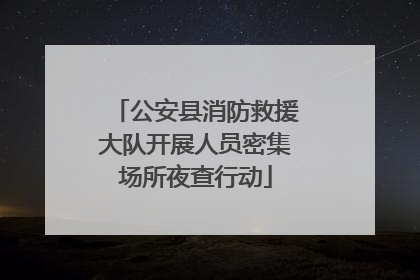 公安县消防救援大队开展人员密集场所夜查行动