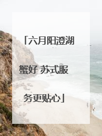 六月阳澄湖蟹好 苏式服务更贴心