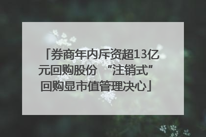 券商年内斥资超13亿元回购股份 “注销式”回购显市值管理决心