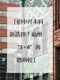 初中升本科新选择！福州“3+4”再增两校