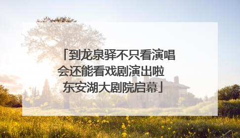 到龙泉驿不只看演唱会还能看戏剧演出啦 东安湖大剧院启幕
