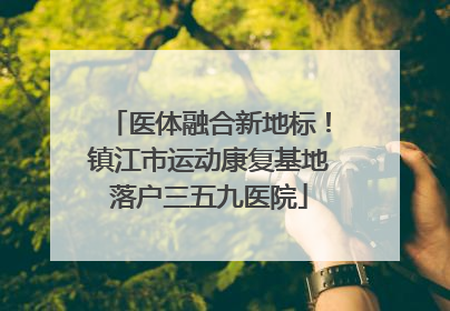 医体融合新地标！镇江市运动康复基地落户三五九医院
