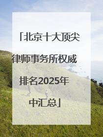 北京十大顶尖律师事务所权威排名2025年中汇总