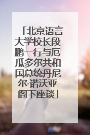 北京语言大学校长段鹏一行与厄瓜多尔共和国总统丹尼尔·诺沃亚阁下座谈