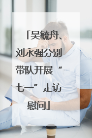 吴毓舟、刘永强分别带队开展“七一”走访慰问
