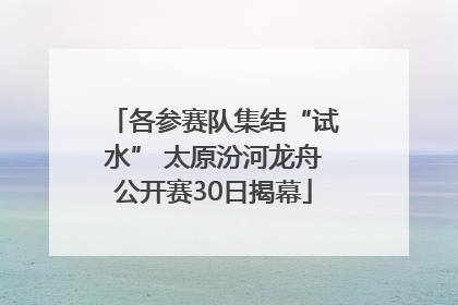 各参赛队集结“试水” 太原汾河龙舟公开赛30日揭幕