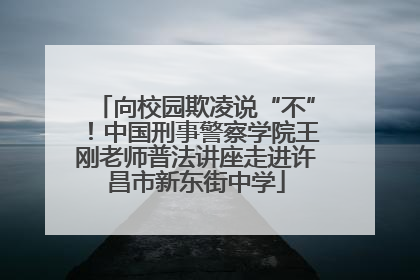 向校园欺凌说“不”！中国刑事警察学院王刚老师普法讲座走进许昌市新东街中学