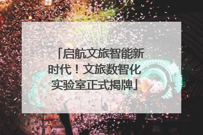 启航文旅智能新时代！文旅数智化实验室正式揭牌