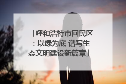 呼和浩特市回民区：以绿为底 谱写生态文明建设新篇章