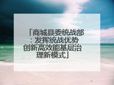 商城县委统战部：发挥统战优势 创新高效能基层治理新模式
