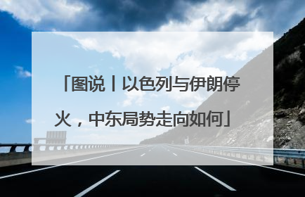 图说丨以色列与伊朗停火，中东局势走向如何
