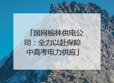 国网榆林供电公司：全力以赴保障中高考电力供应