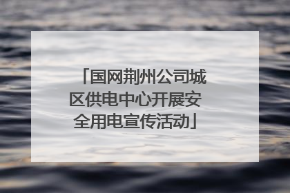 国网荆州公司城区供电中心开展安全用电宣传活动