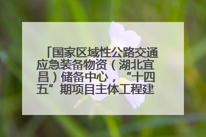 国家区域性公路交通应急装备物资（湖北宜昌）储备中心，“十四五”期项目主体工程建设基本完工