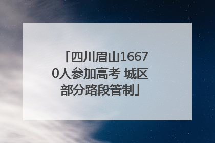 四川眉山16670人参加高考 城区部分路段管制