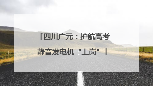 四川广元：护航高考 静音发电机“上岗”