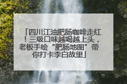 四川江油肥肠咖啡走红！三级口味越喝越上头，老板手绘“肥肠地图”带你打卡李白故里