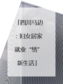 四川马边：妇女居家就业“绣”新生活