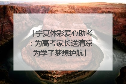 宁夏体彩爱心助考：为高考家长送清凉 为学子梦想护航
