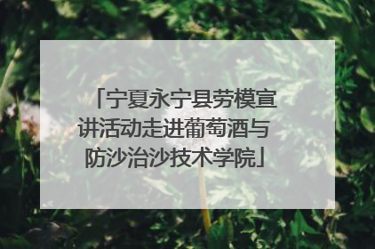 宁夏永宁县劳模宣讲活动走进葡萄酒与防沙治沙技术学院