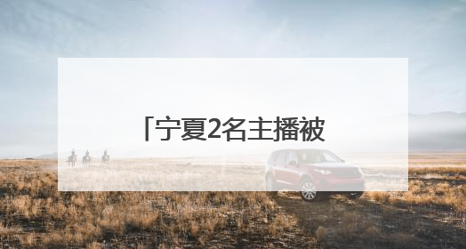 宁夏2名主播被约谈，其中一人粉丝近20万！