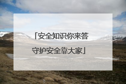 安全知识你来答 守护安全靠大家