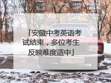 安徽中考英语考试结束，多位考生反映难度适中