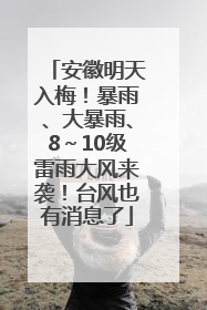 安徽明天入梅！暴雨、大暴雨、8～10级雷雨大风来袭！台风也有消息了