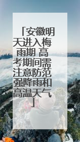 安徽明天进入梅雨期 高考期间需注意防范强降雨和高温天气