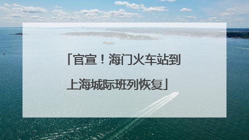 官宣！海门火车站到上海城际班列恢复