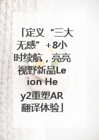 定义“三大无感”+8小时续航，亮亮视野新品Leion Hey2重塑AR翻译体验
