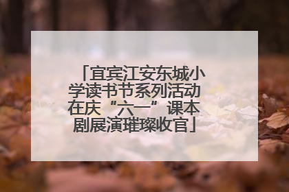 宜宾江安东城小学读书节系列活动在庆“六一”课本剧展演璀璨收官