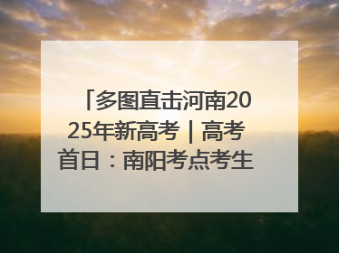 多图直击河南2025年新高考｜高考首日：南阳考点考生信心满满迎战
