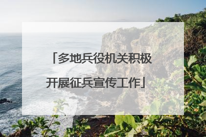 多地兵役机关积极开展征兵宣传工作