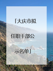 大庆市拟任职干部公示名单
