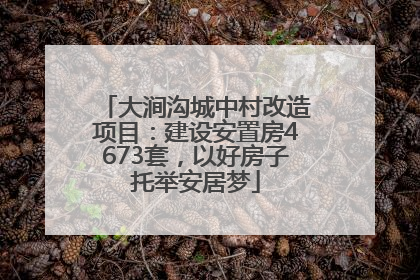 大涧沟城中村改造项目：建设安置房4673套，以好房子托举安居梦