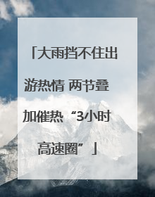 大雨挡不住出游热情 两节叠加催热“3小时高速圈”