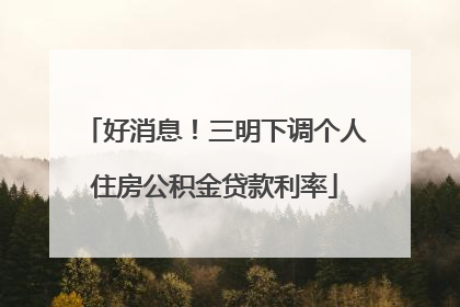 好消息！三明下调个人住房公积金贷款利率