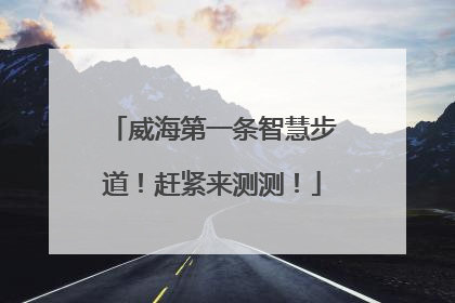 威海第一条智慧步道！赶紧来测测！