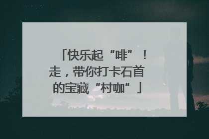 快乐起“啡”！走，带你打卡石首的宝藏“村咖”