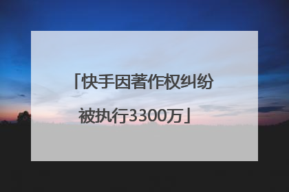 快手因著作权纠纷被执行3300万