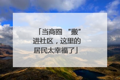 当商圈 “搬” 进社区，这里的居民太幸福了