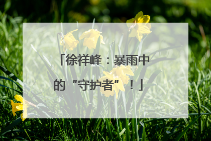 徐祥峰：暴雨中的“守护者”！
