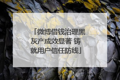 微博借钱治理黑灰产成效显著 铸就用户信任防线
