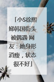 小S徐熙娣韩国街头被偶遇 网友：她身形消瘦，状态很不好