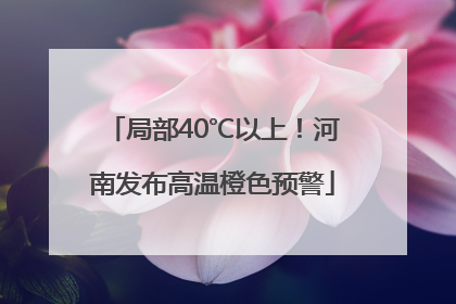 局部40℃以上！河南发布高温橙色预警