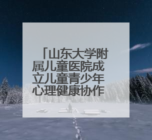 山东大学附属儿童医院成立儿童青少年心理健康协作组