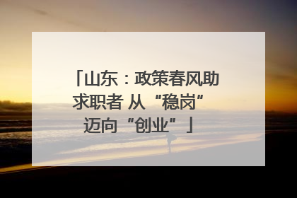 山东：政策春风助求职者 从“稳岗”迈向“创业”